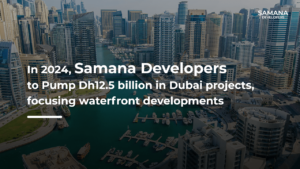 Samana Developers to Pump Dh12.5 billion in Dubai projects, focusing Waterfront Developments